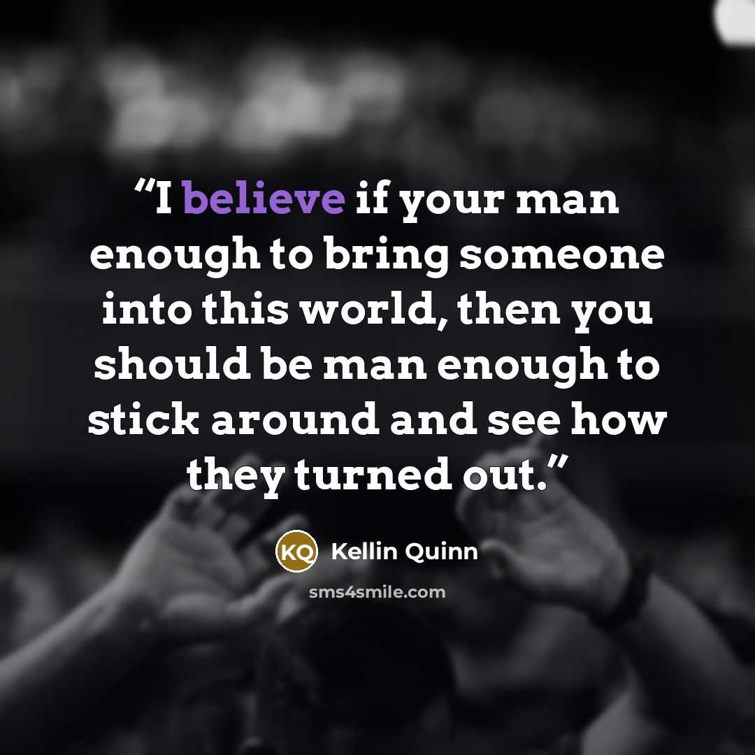 “I believe if your man enough to bring someone into this world, then you should be man enough to stick around and see how they turned out.” quote by Kellin Quinn