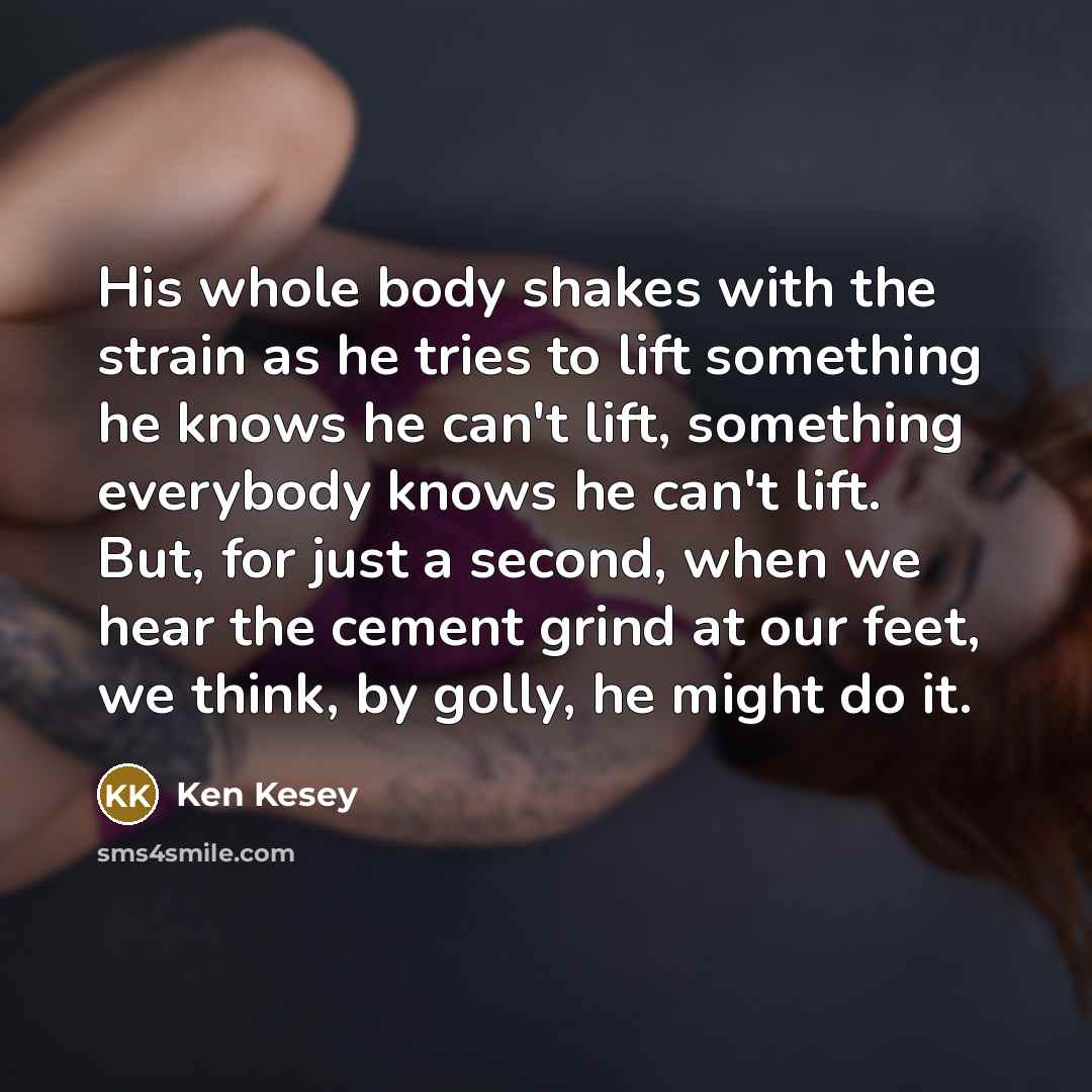 “His whole body shakes with the strain as he tries…” quote by Ken Kesey