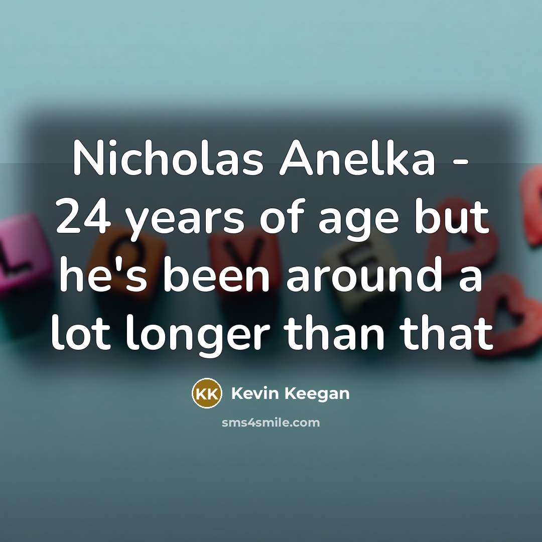 “Nicholas Anelka - 24 years of age but he's been…” quote by Kevin Keegan