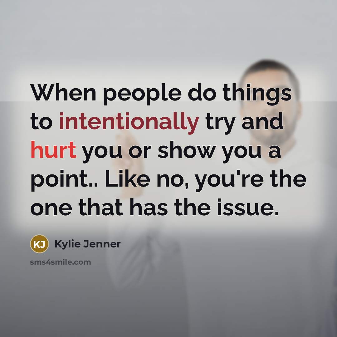 “When people do things to intentionally try and hurt you or show you a point.. Like no, you're the one that has the issue.” quote by Kylie Jenner