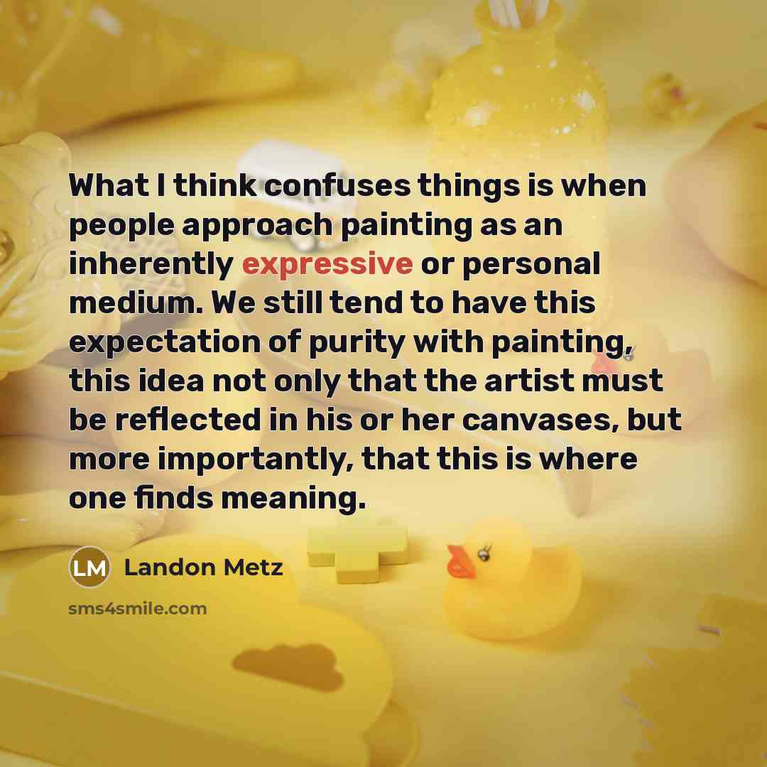 “What I think confuses things is when people approach painting…” quote by Landon Metz