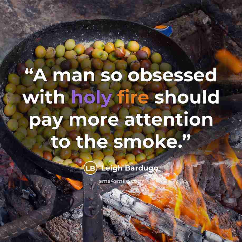 “A man so obsessed with holy fire should pay more attention to the smoke.” quote by Leigh Bardugo
