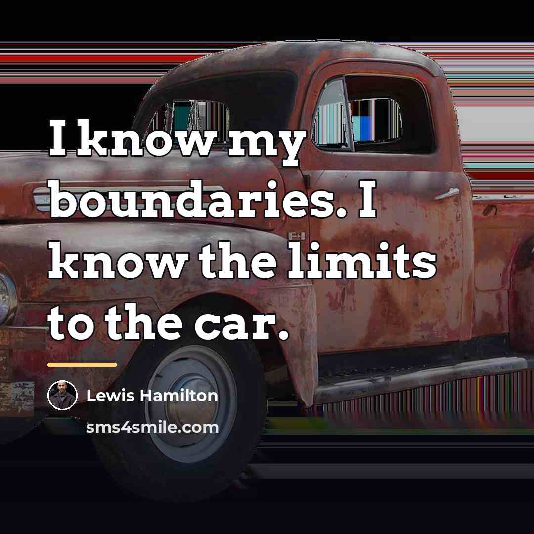 “I know my boundaries. I know the limits to the…” quote by Lewis Hamilton