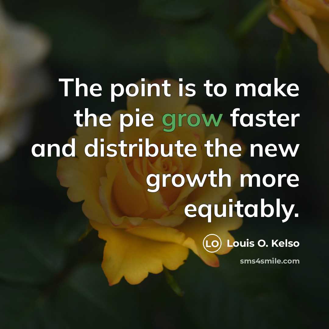 “The point is to make the pie grow faster and…” quote by Louis O. Kelso