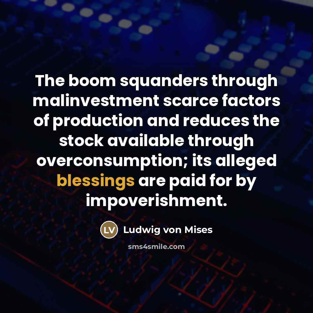 “The boom squanders through malinvestment scarce factors of production and…” quote by Ludwig von Mises