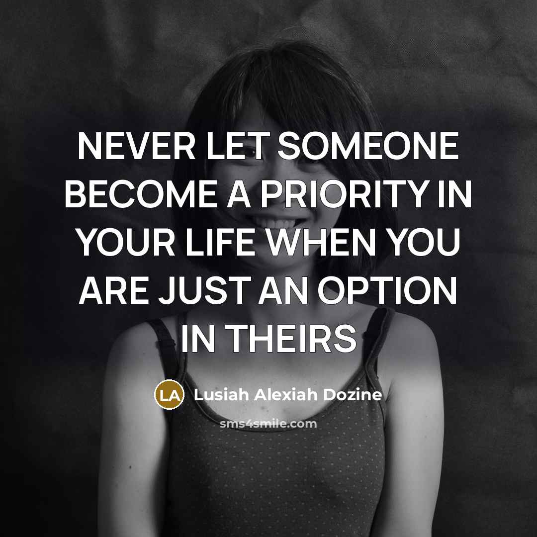 “NEVER LET SOMEONE BECOME A PRIORITY IN YOUR LIFE WHEN YOU ARE JUST AN OPTION IN THEIRS” quote by Lusiah Alexiah Dozine