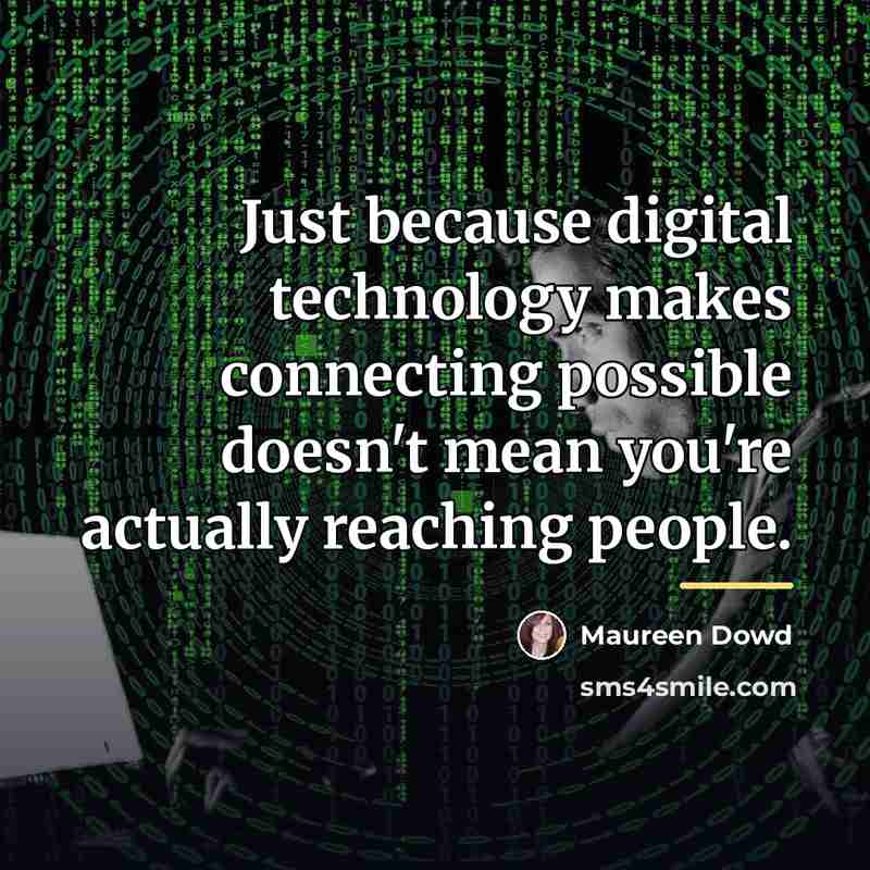 “Just because digital technology makes connecting possible doesn't mean you're…” quote by Maureen Dowd
