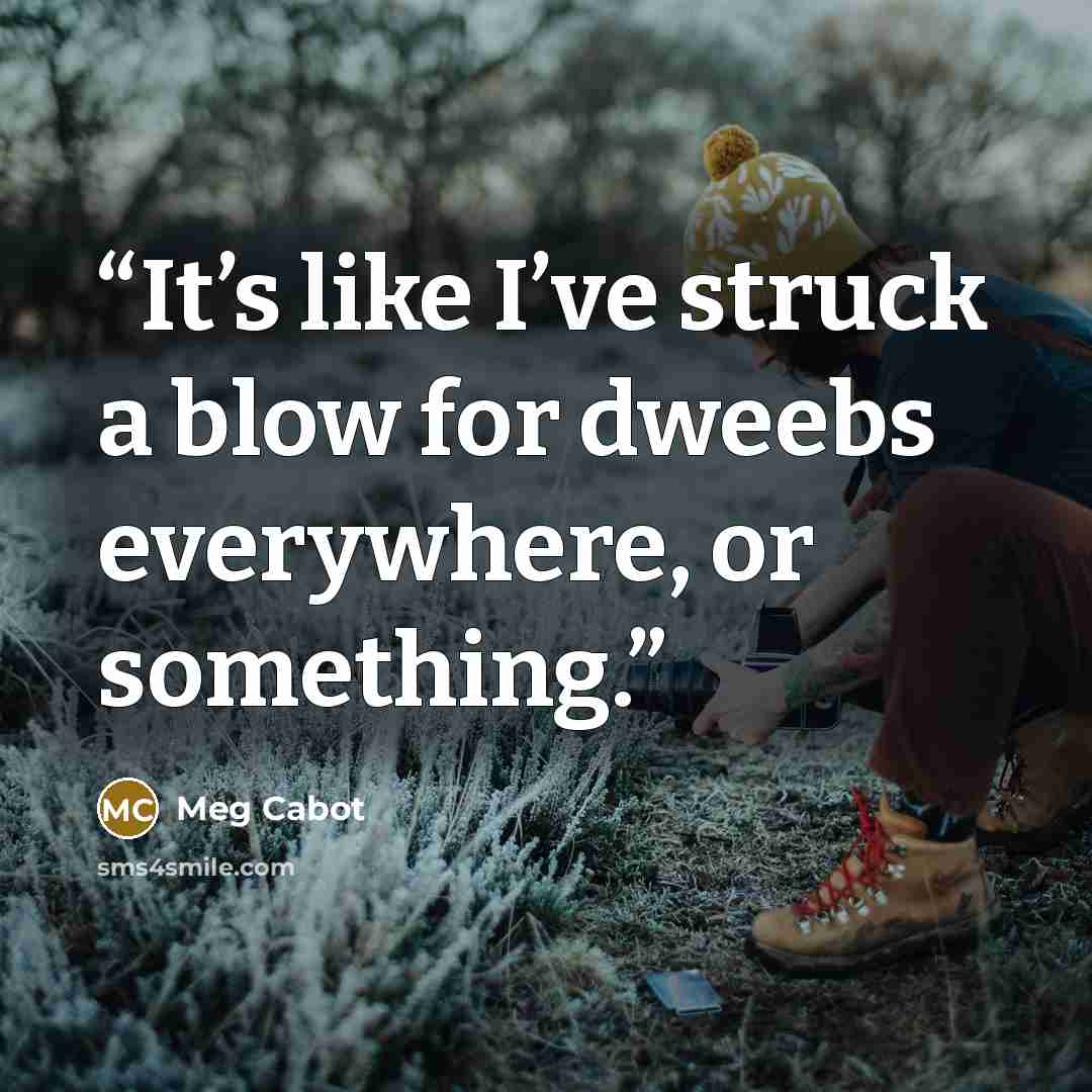 “It’s like I’ve struck a blow for dweebs everywhere, or something.” quote by Meg Cabot
