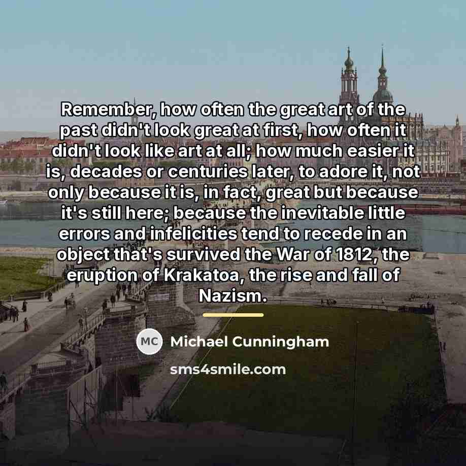 “Remember, how often the great art of the past didn't…” quote by Michael Cunningham
