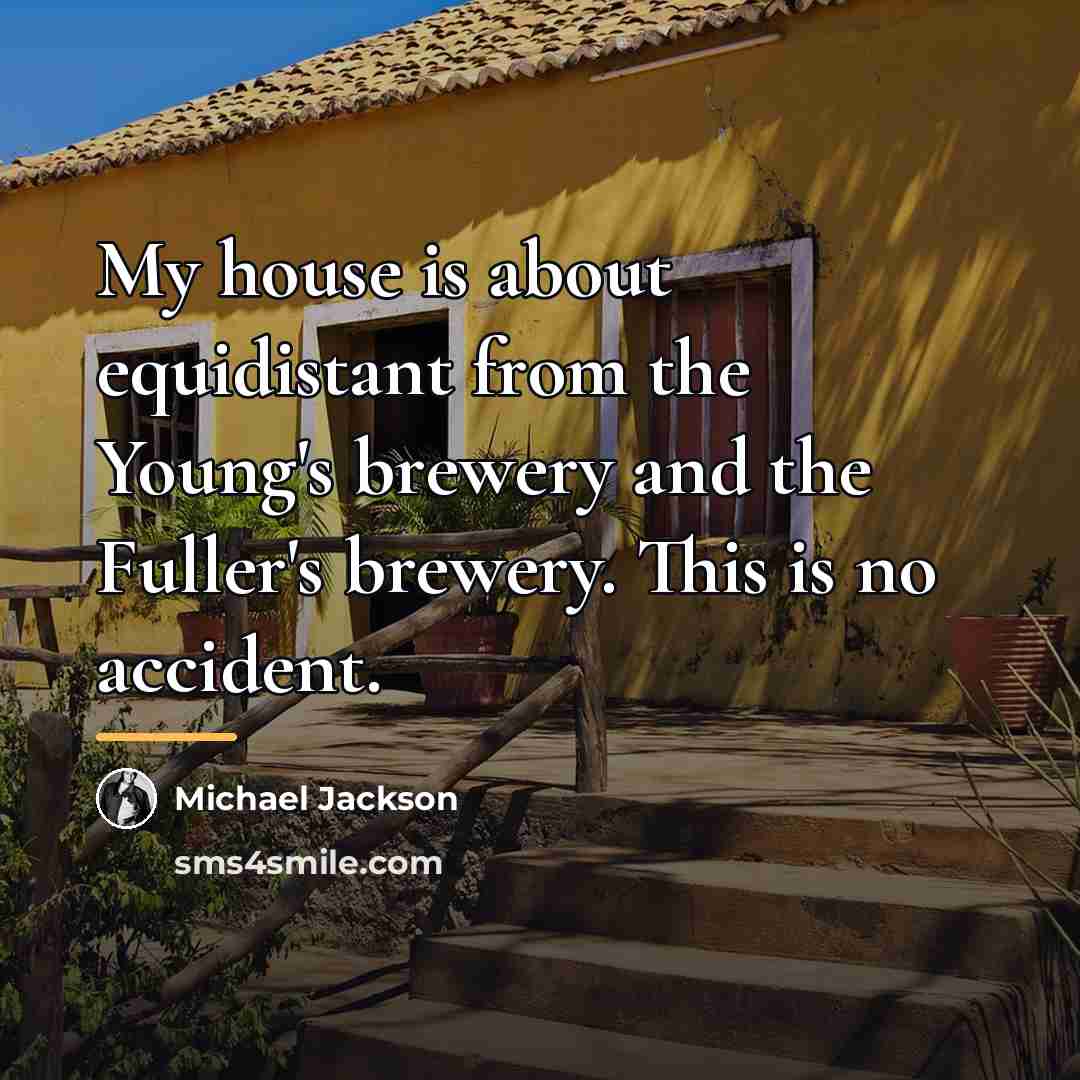 “My house is about equidistant from the Young's brewery and…” quote by Michael Jackson