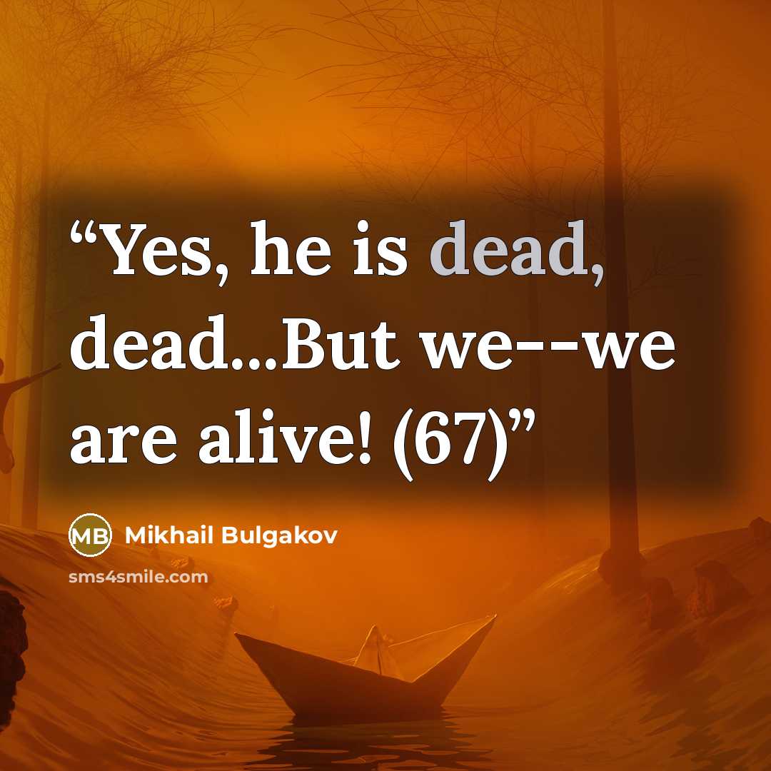 “Yes, he is dead, dead...But we--we are alive! (67)” quote by Mikhail Bulgakov