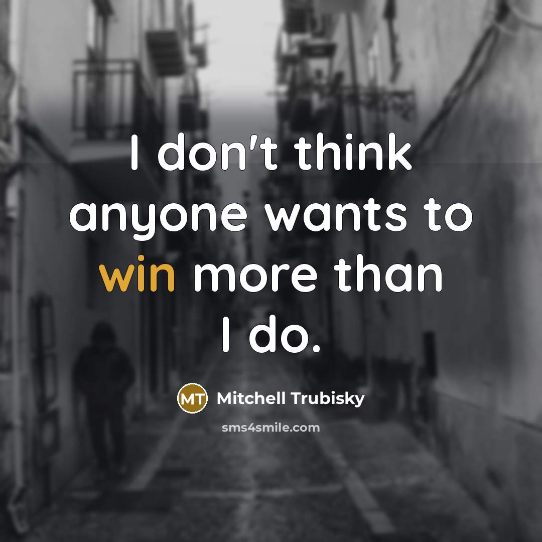 “I don't think anyone wants to win more than I…” quote by Mitchell Trubisky