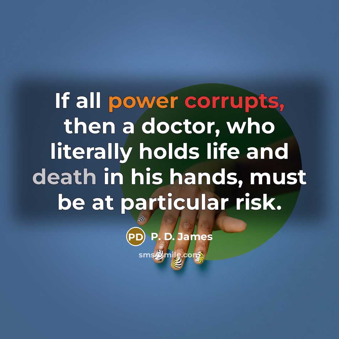 “If all power corrupts, then a doctor, who literally holds life and death in his hands, must be at particular risk.” quote by P. D. James