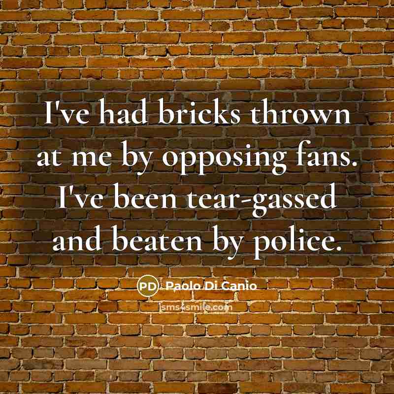 “I've had bricks thrown at me by opposing fans. I've been tear-gassed and beaten by police.” quote by Paolo di Canio