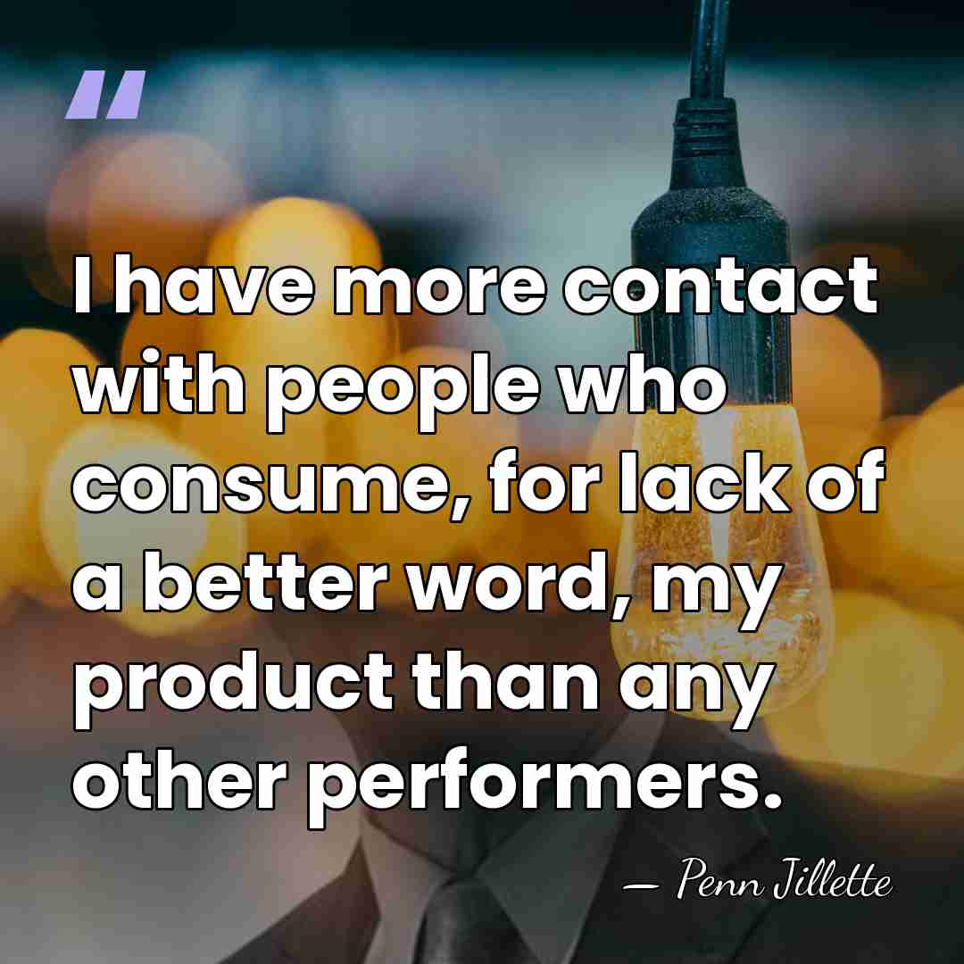 I have more contact with people who consume, for lack of a&hellip; - Penn Jillette