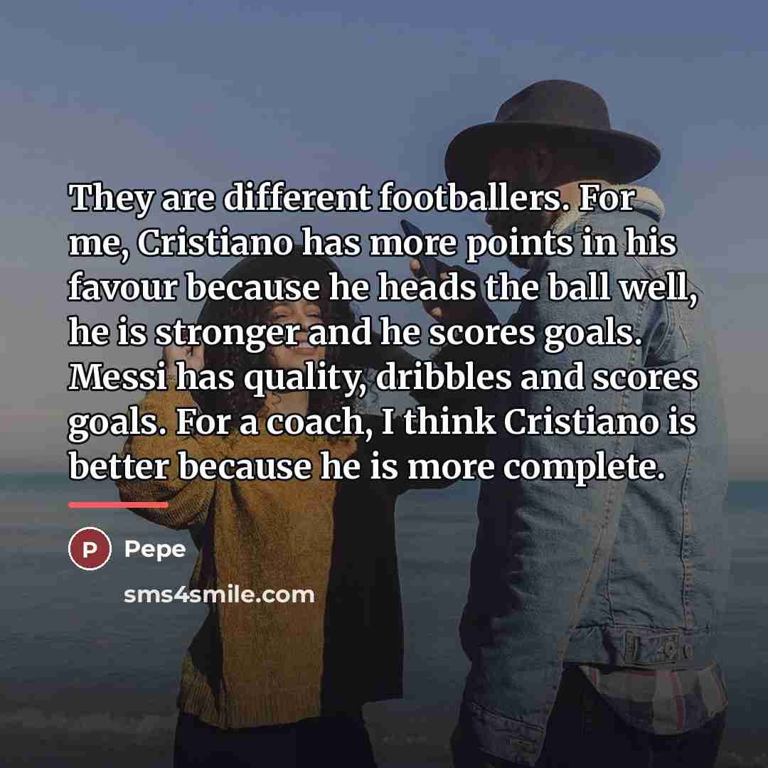 “They are different footballers. For me, Cristiano has more points…” quote by Pepe