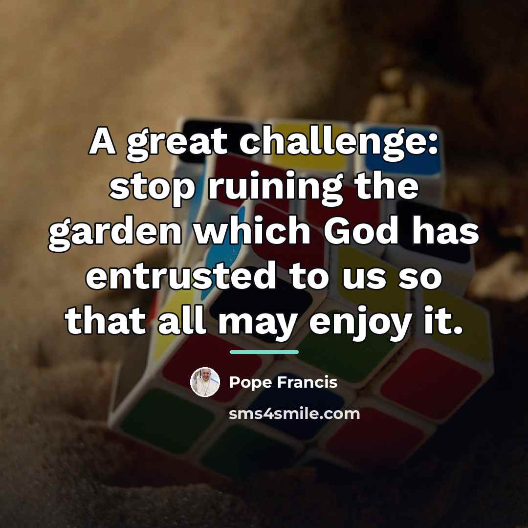 “A great challenge: stop ruining the garden which God has…” quote by Pope Francis