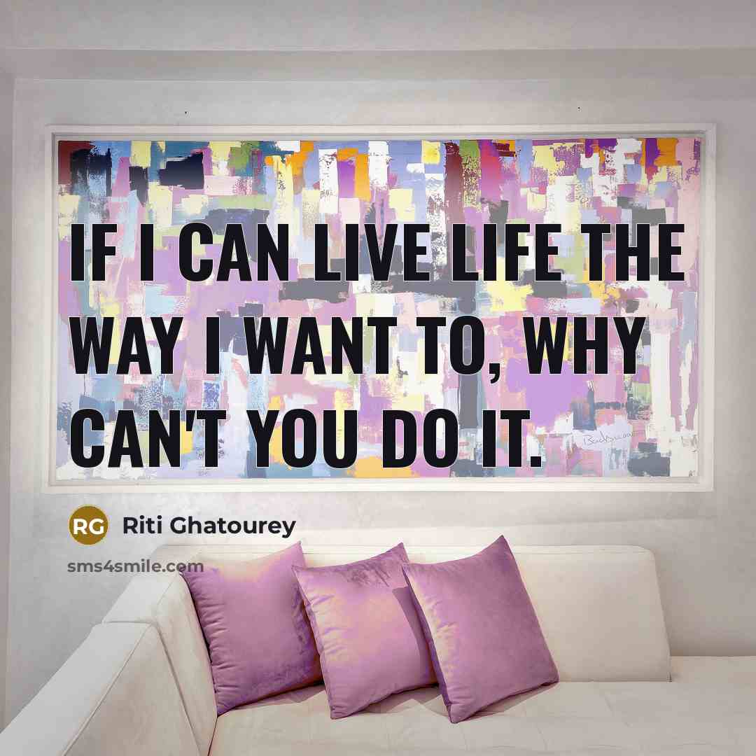 “If I can live life the way I want to,…” quote by Riti Ghatourey