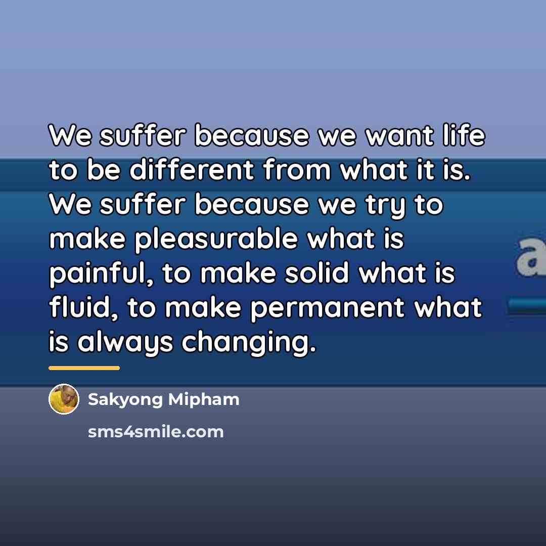 “We suffer because we want life to be different from…” quote by Sakyong Mipham