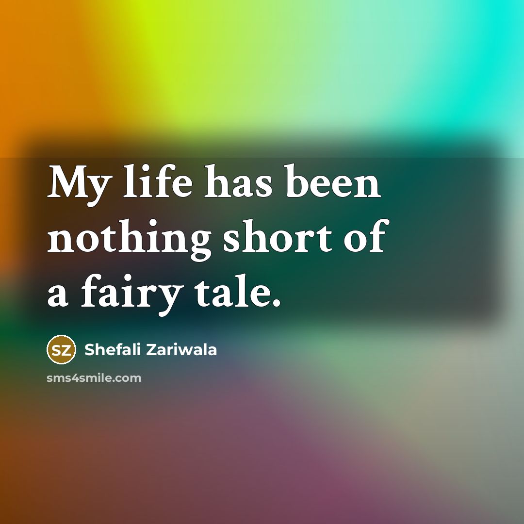 “My life has been nothing short of a fairy tale.” quote by Shefali Zariwala