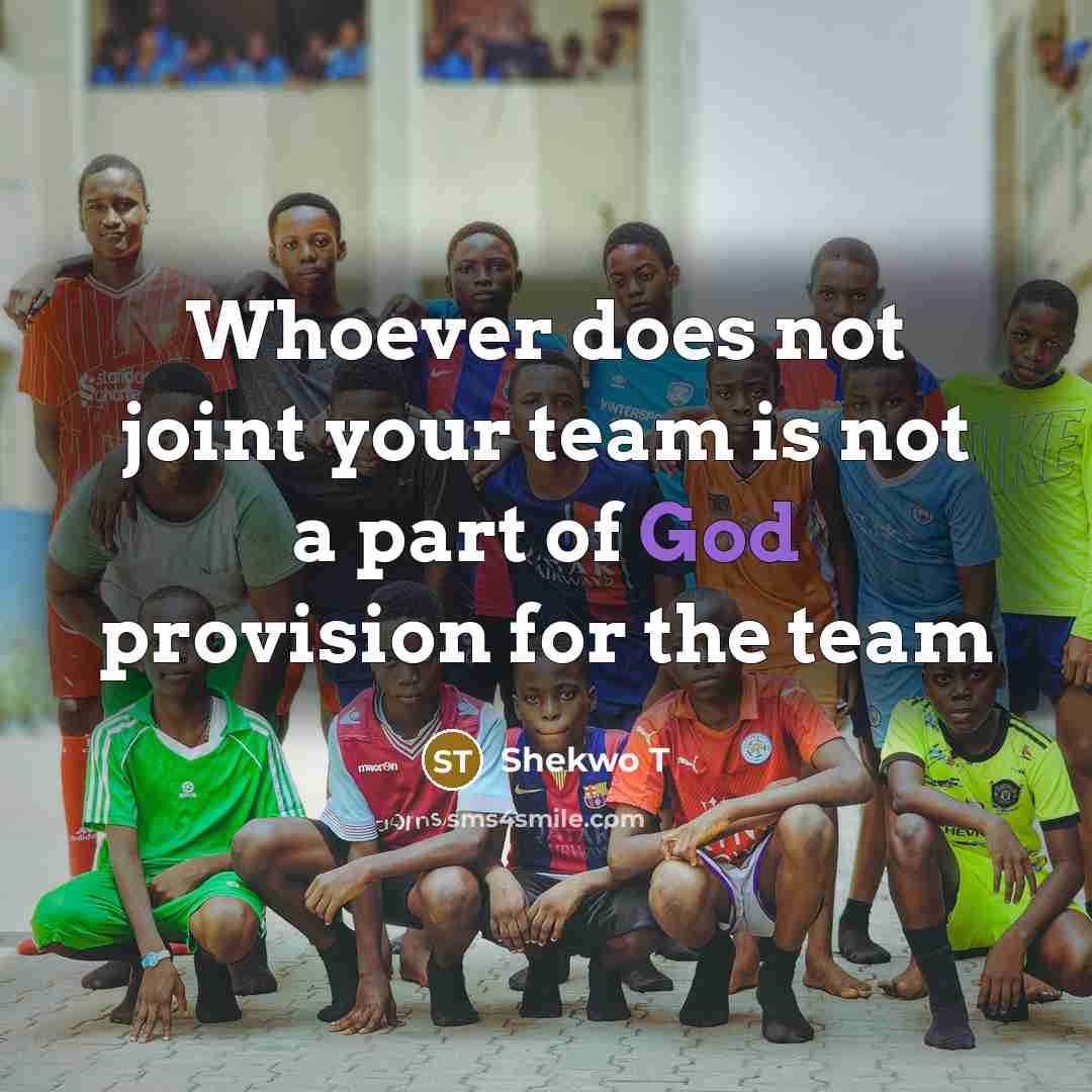 “Whoever does not joint your team is not a part…” quote by Shekwo T