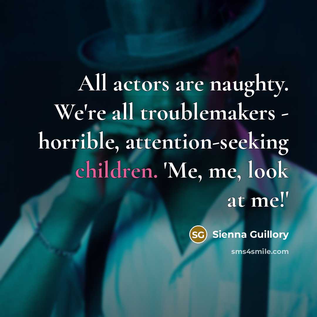 “All actors are naughty. We're all troublemakers - horrible, attention-seeking…” quote by Sienna Guillory