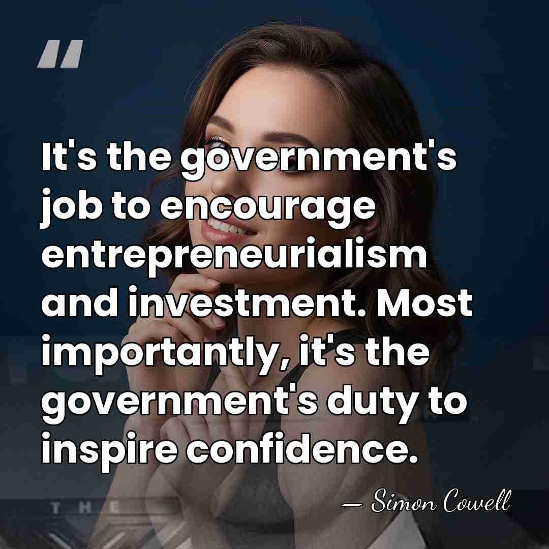 It's the government's job to encourage entrepreneurialism and investment. Most importantly, it's&hellip; - Simon Cowell