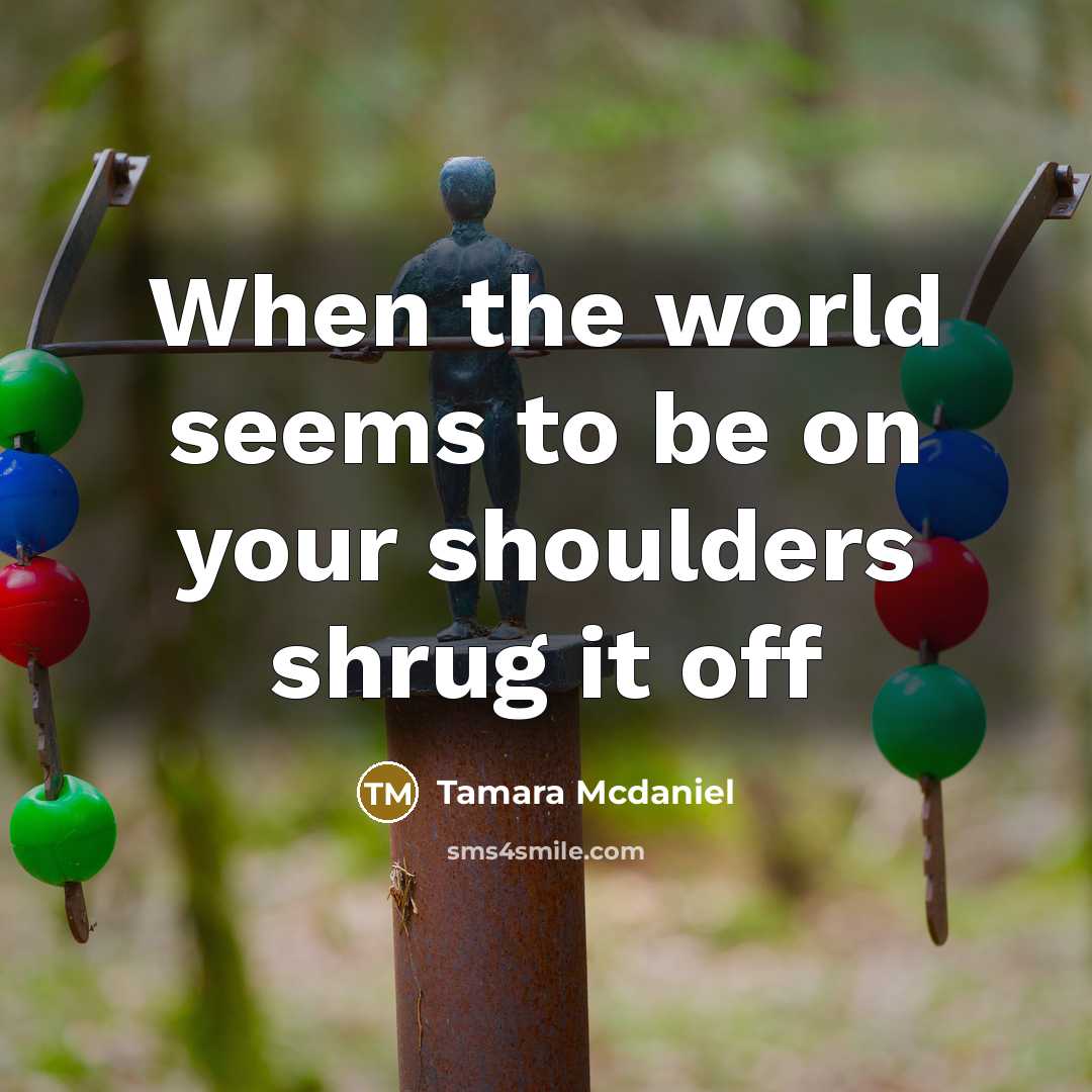 “When the world seems to be on your shoulders shrug…” quote by Tamara Mcdaniel