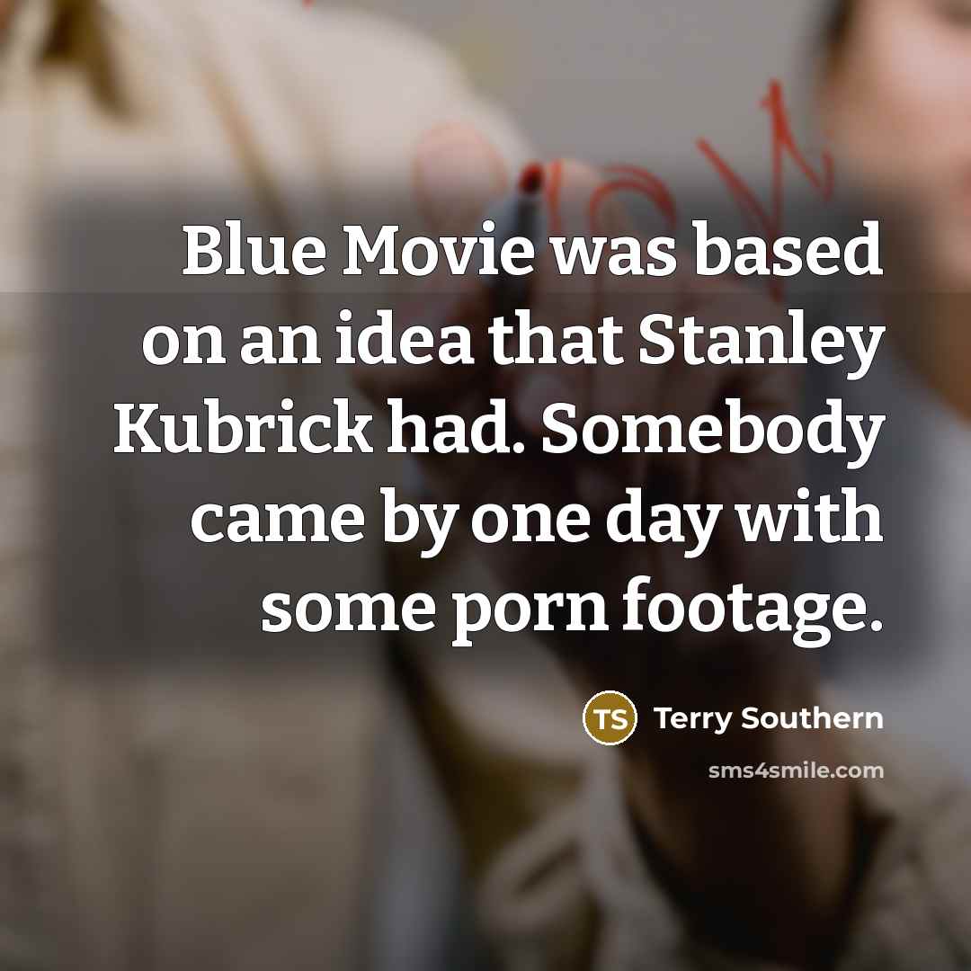 “Blue Movie was based on an idea that Stanley Kubrick had. Somebody came by one day with some porn footage.” quote by Terry Southern