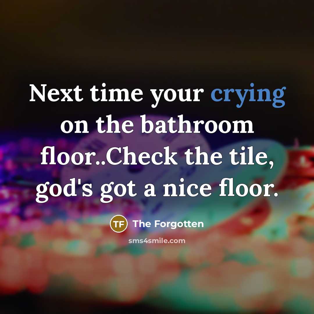 “Next time your crying on the bathroom floor..Check the tile,…” quote by The Forgotten