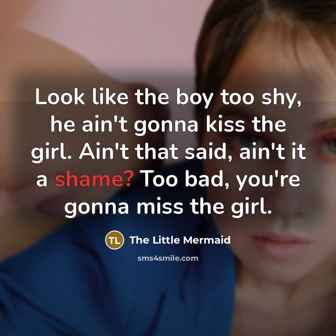 “Look like the boy too shy, he ain't gonna kiss…” quote by The Little Mermaid