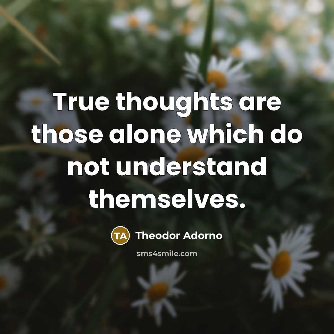 “True thoughts are those alone which do not understand themselves.…” quote by Theodor Adorno