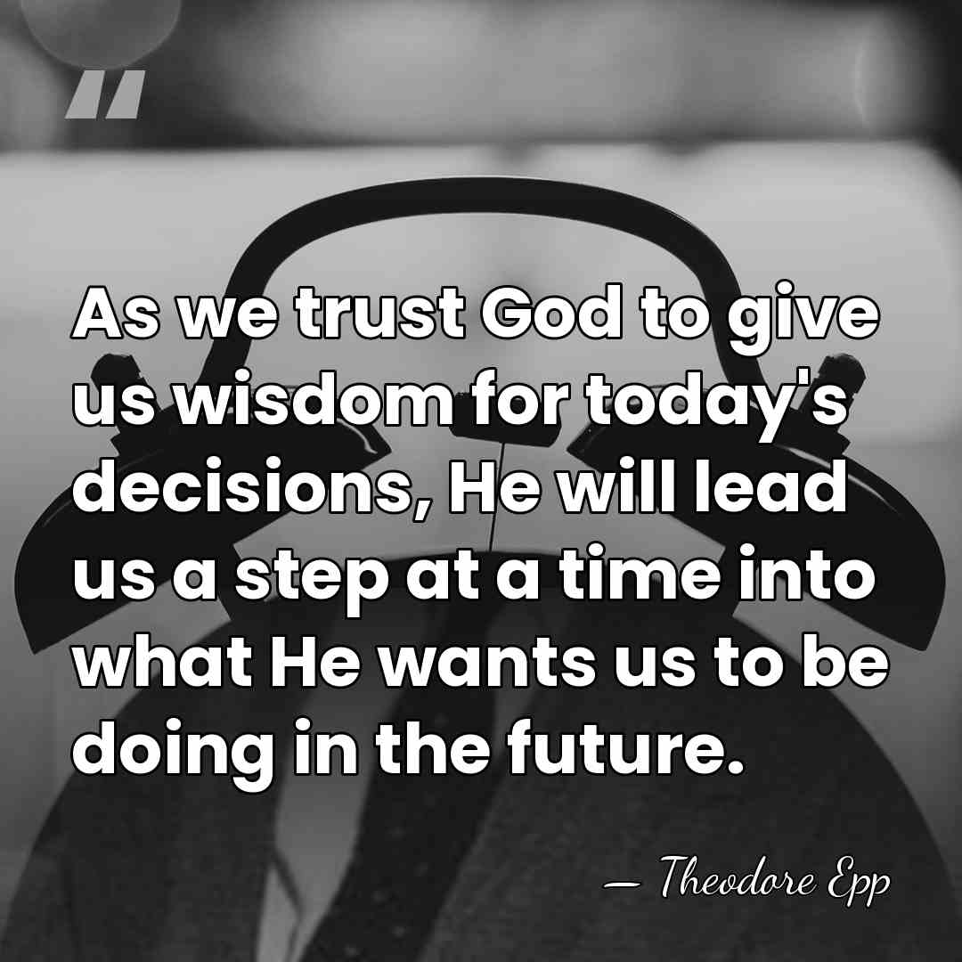 As we trust God to give us wisdom for today's decisions, He&hellip; - Theodore Epp