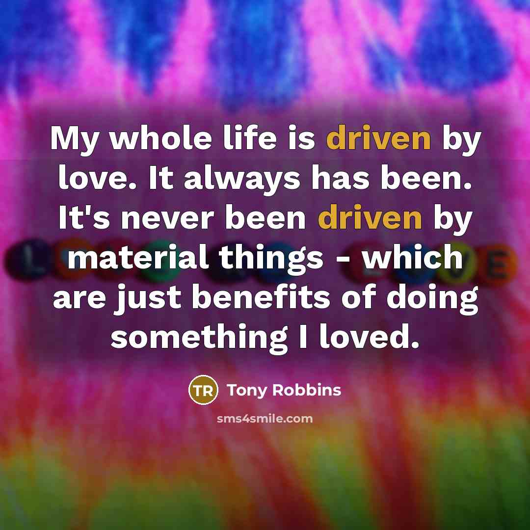 “My whole life is driven by love. It always has…” quote by Tony Robbins