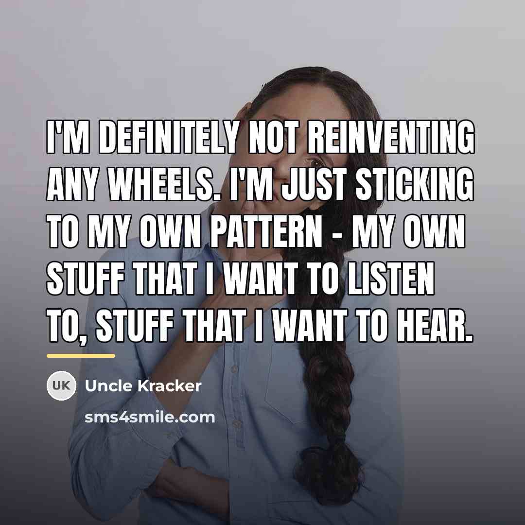 “I'm definitely not reinventing any wheels. I'm just sticking to…” quote by Uncle Kracker