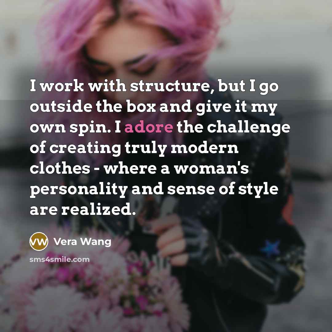 “I work with structure, but I go outside the box…” quote by Vera Wang