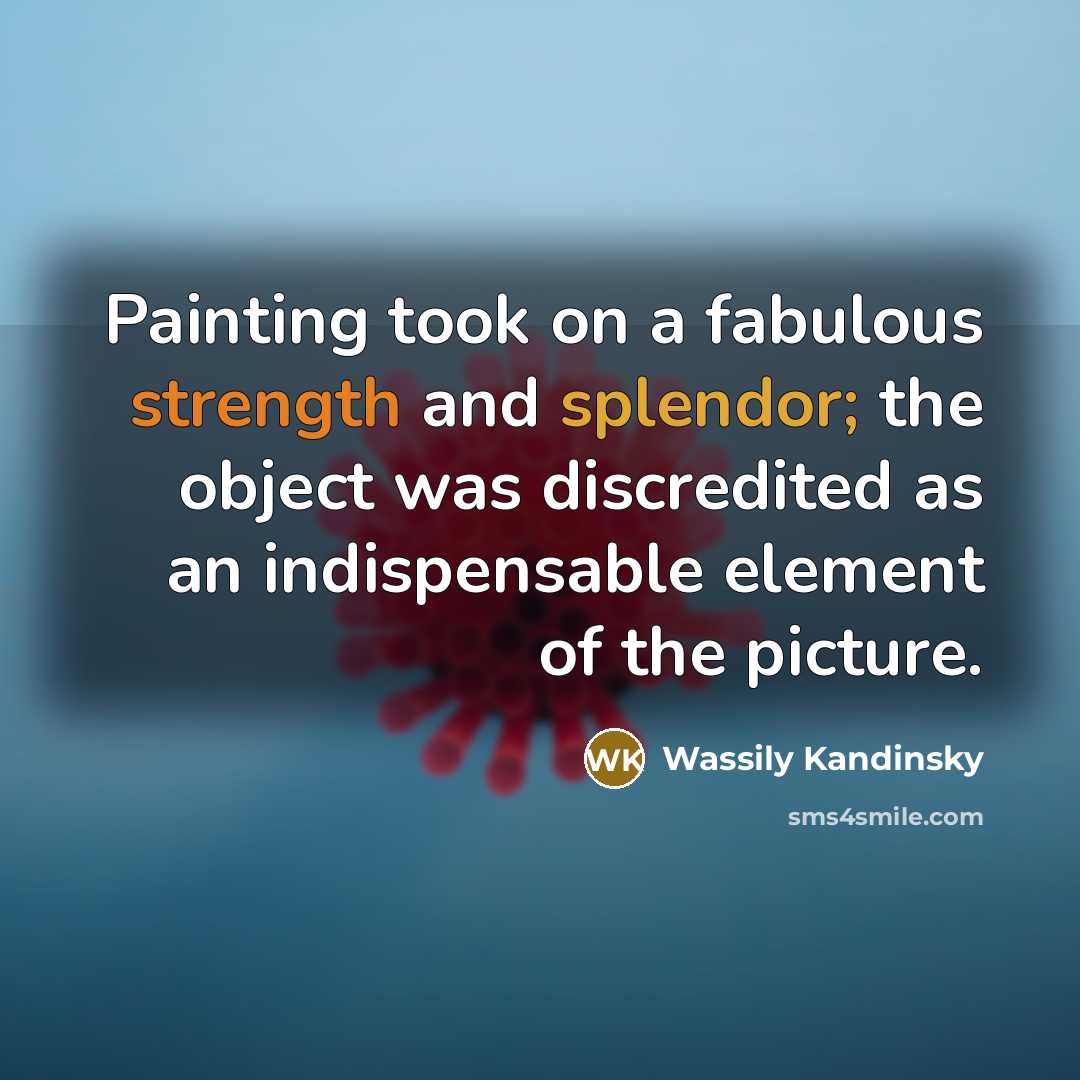 “Painting took on a fabulous strength and splendor; the object was discredited as an indispensable element of the picture.” quote by Wassily Kandinsky