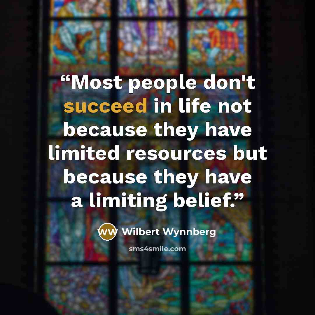 “Most people don't succeed in life not because they have limited resources but because they have a limiting belief.” quote by Wilbert Wynnberg