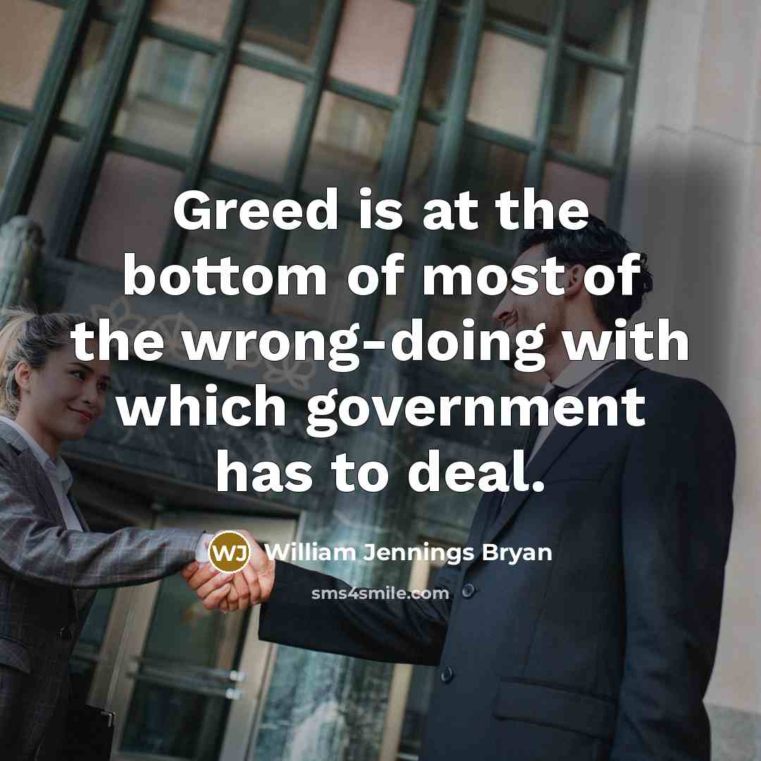“Greed is at the bottom of most of the wrong-doing…” quote by William Jennings Bryan