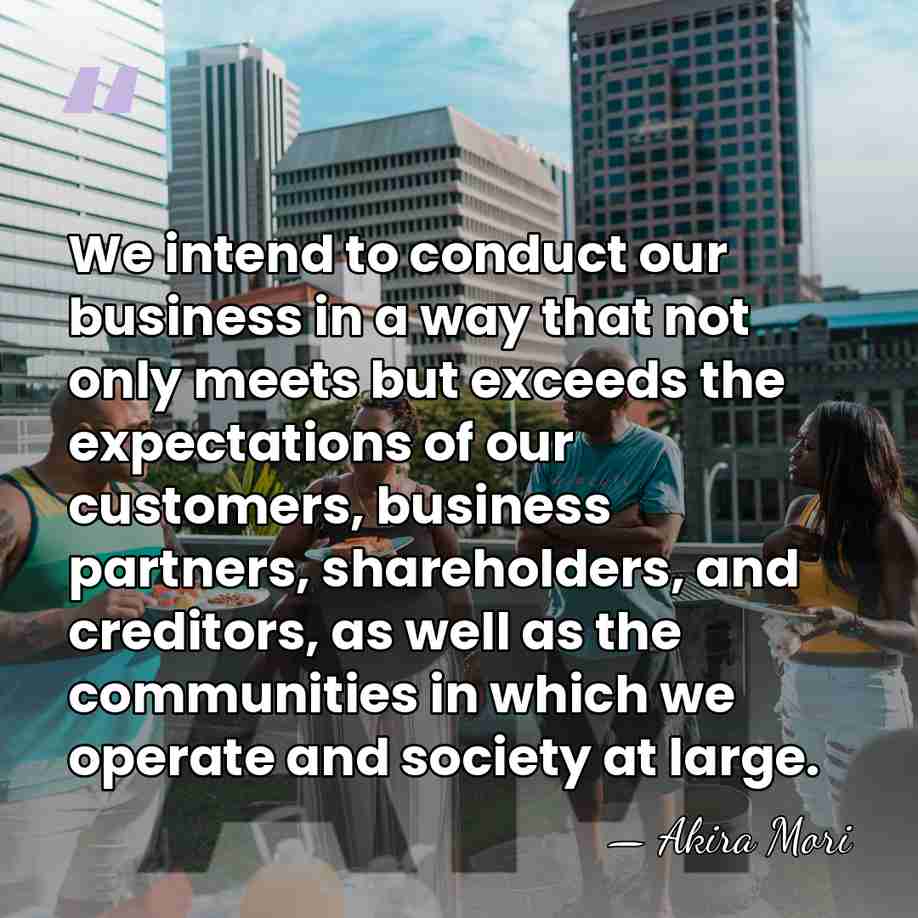 We intend to conduct our business in a way that not only&hellip; - Akira Mori