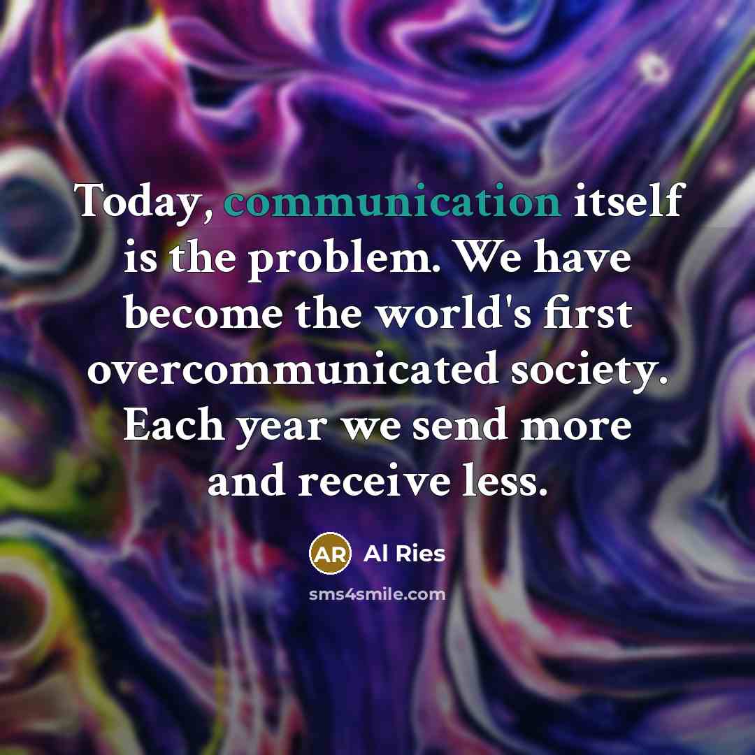 “Today, communication itself is the problem. We have become the…” quote by Al Ries