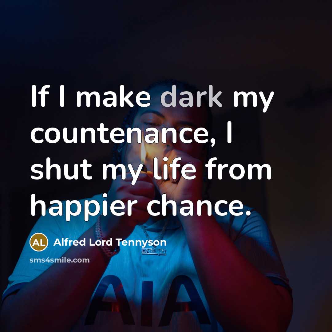 “If I make dark my countenance, I shut my life…” quote by Alfred Lord Tennyson