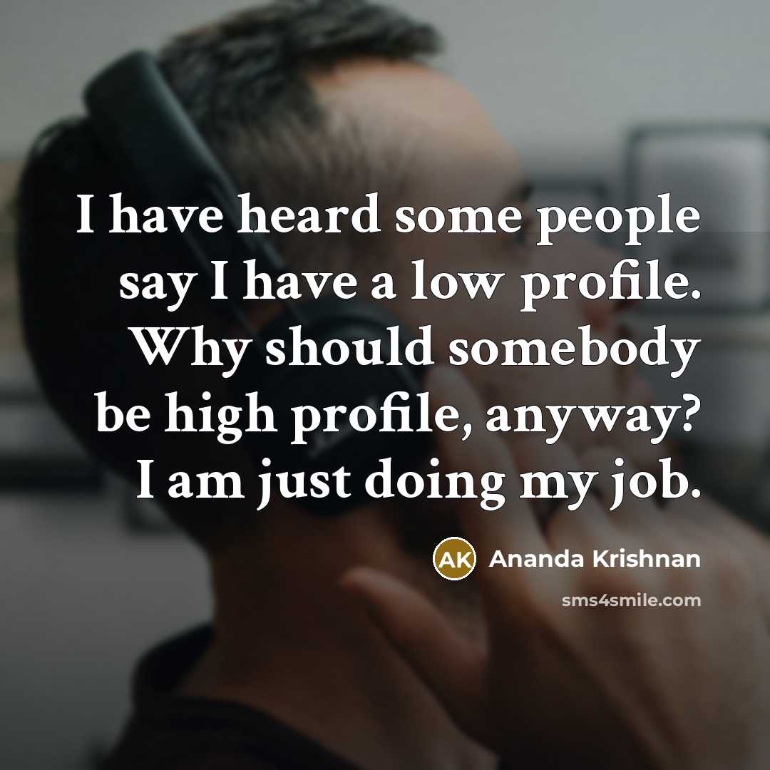 “I have heard some people say I have a low…” quote by Ananda Krishnan