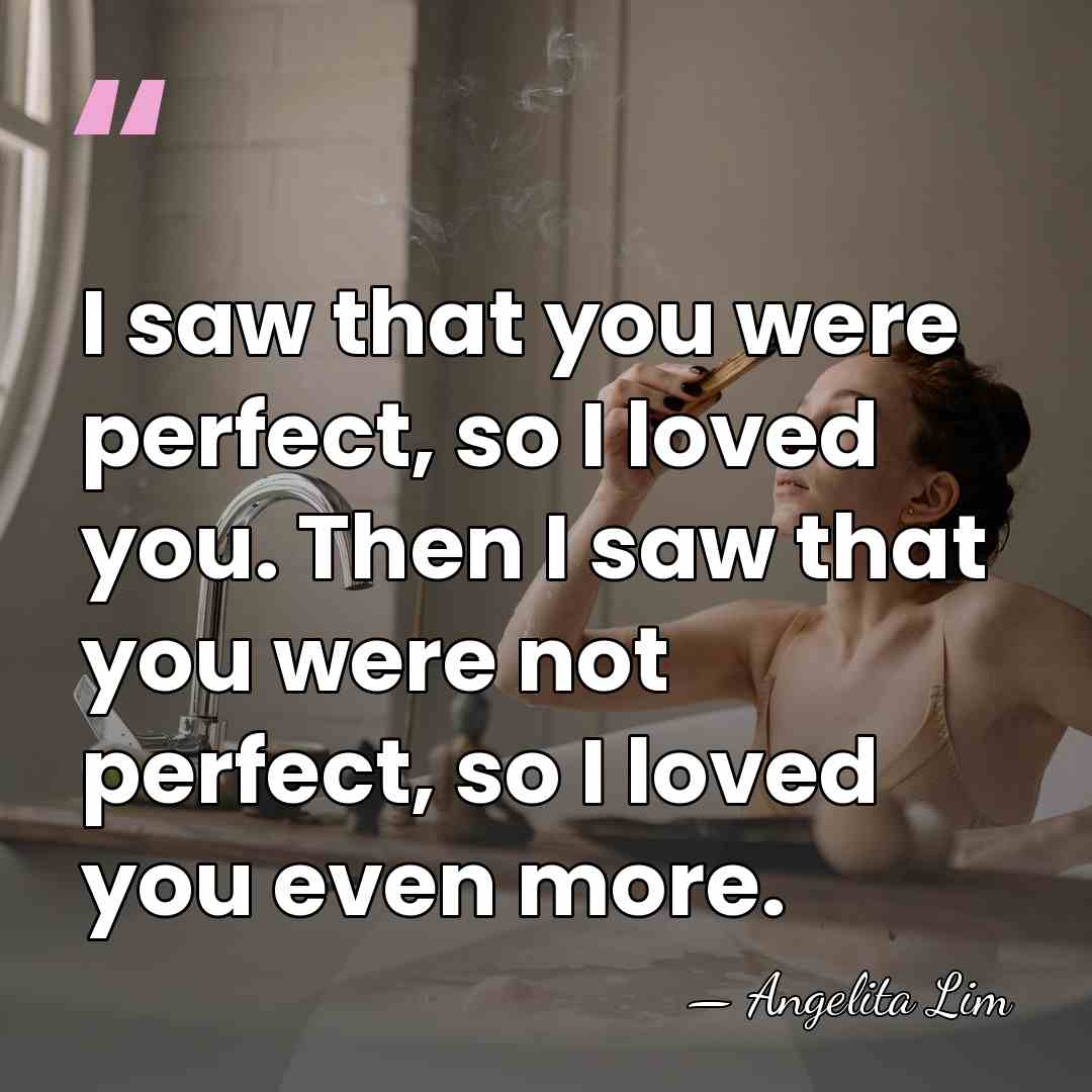 I saw that you were perfect, so I loved you. Then I&hellip; - Angelita Lim