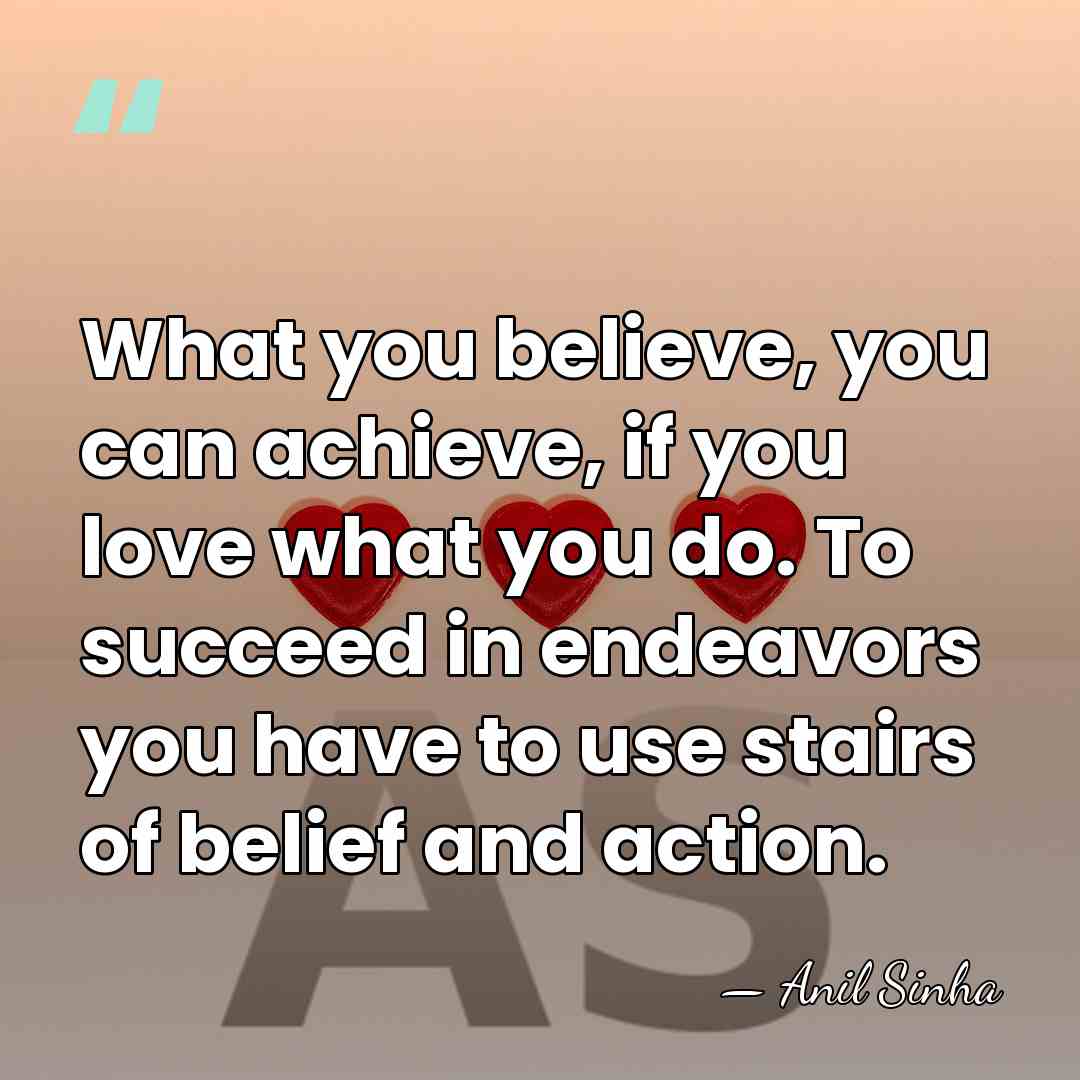 What you believe, you can achieve, if you love what you do.&hellip; - Anil Sinha