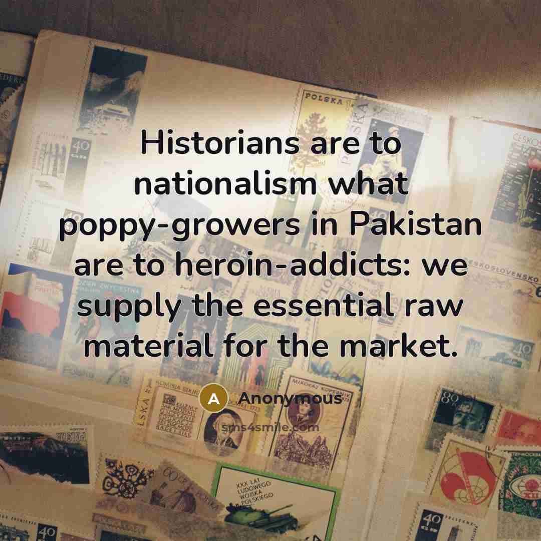 “Historians are to nationalism what poppy-growers in Pakistan are to…” quote by Anonymous
