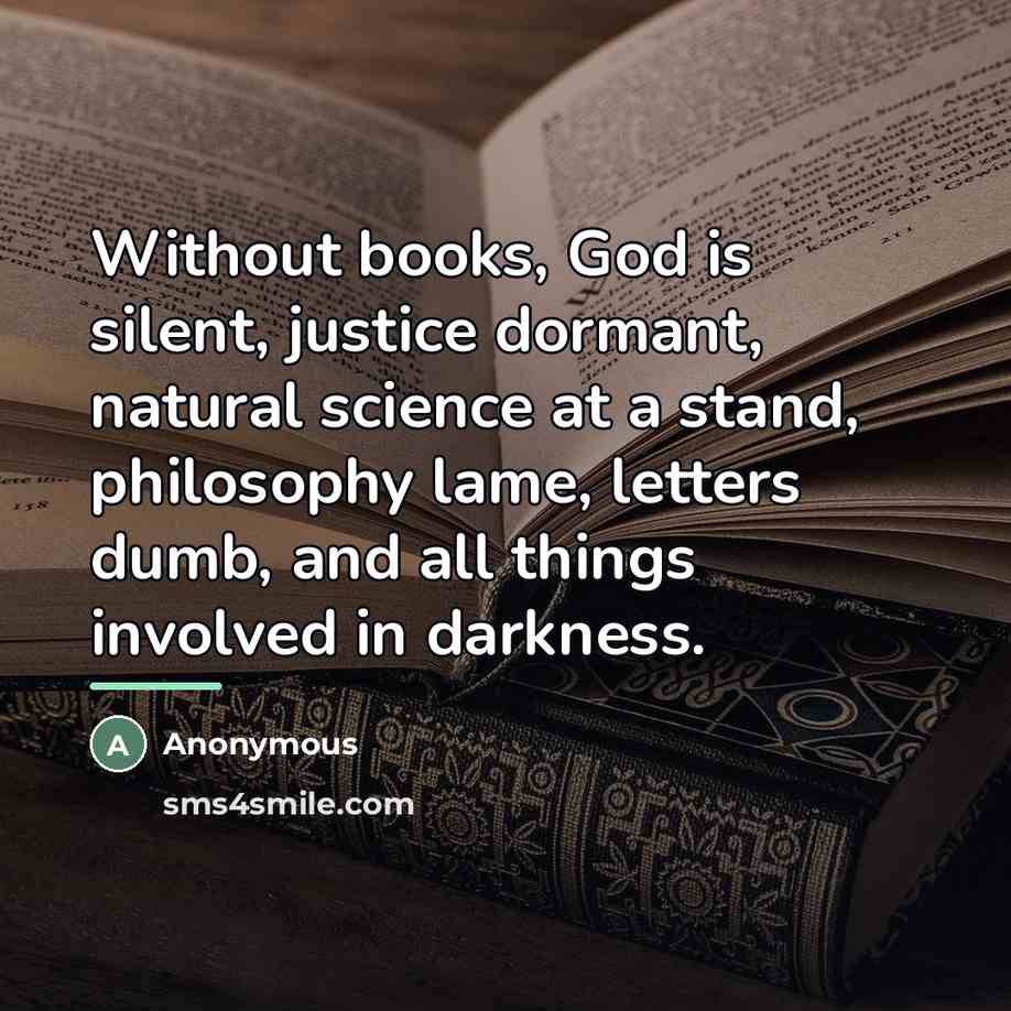 “Without books, God is silent, justice dormant, natural science at…” quote by Anonymous