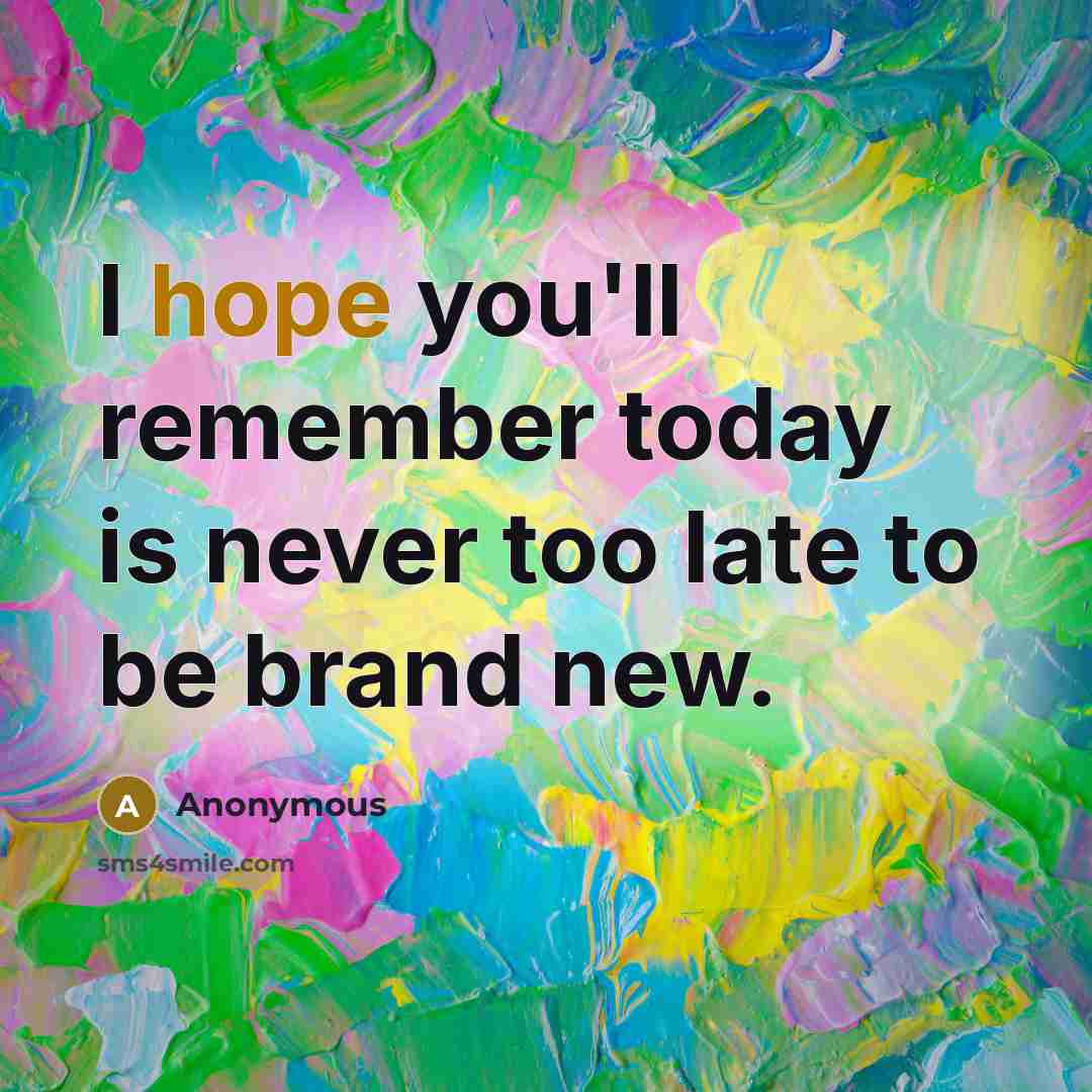 “I hope you'll remember today is never too late to be brand new.” quote by Anonymous