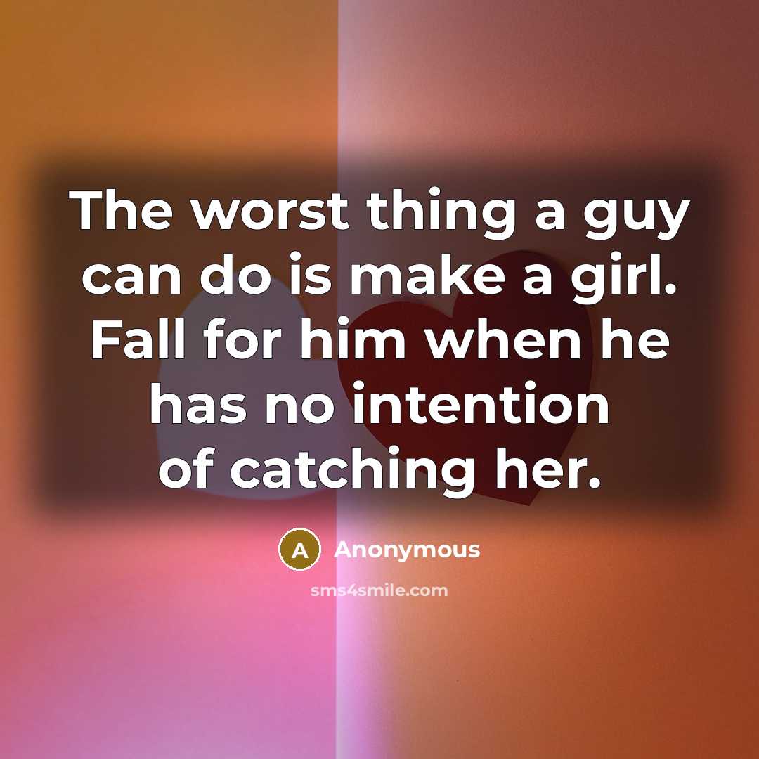 “The worst thing a guy can do is make a girl. Fall for him when he has no intention of catching her.” quote by Anonymous