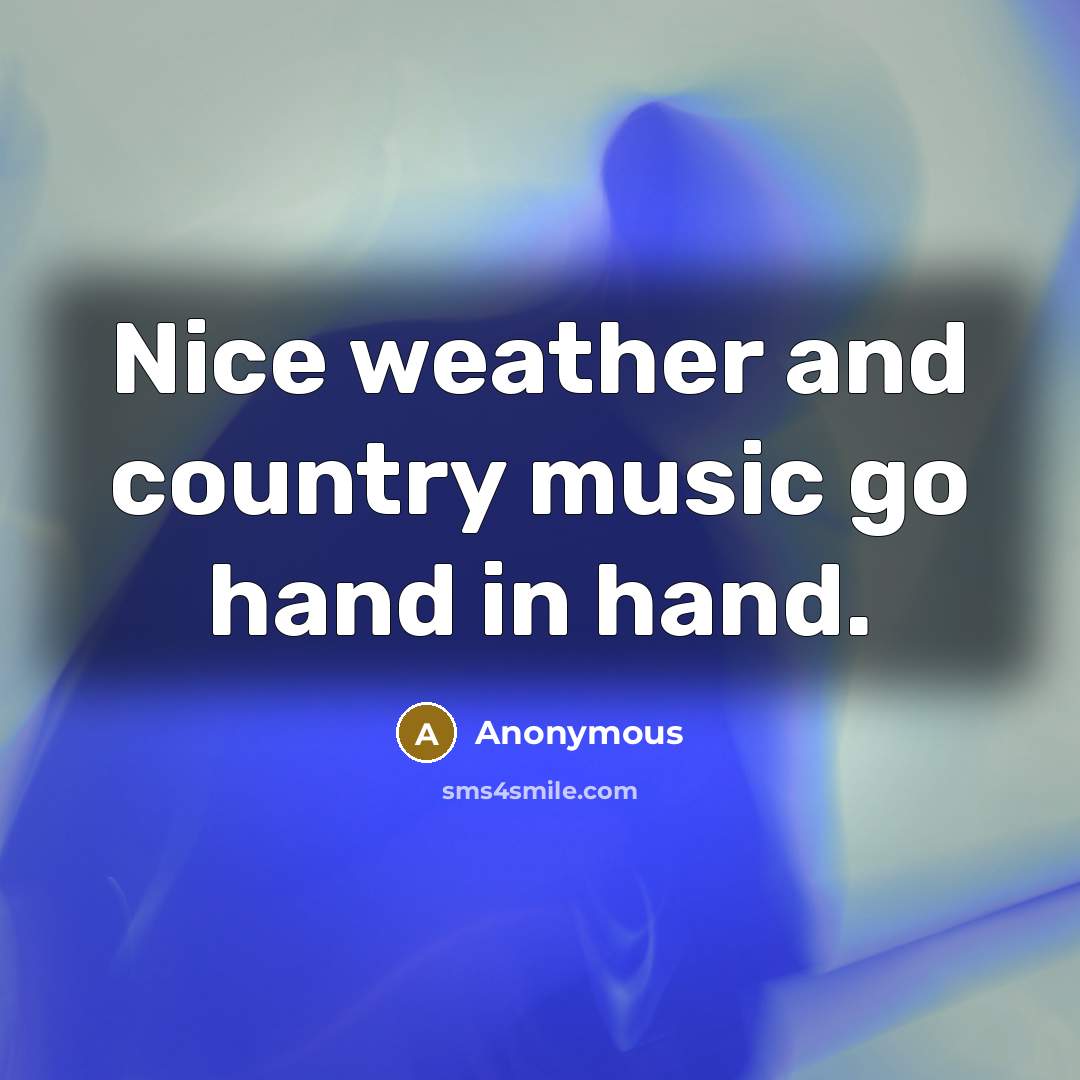 “Nice weather and country music go hand in hand.…” quote by Anonymous